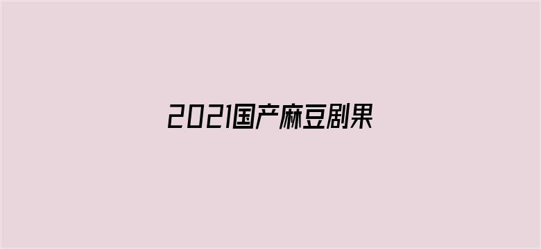 2021国产麻豆剧果冻传媒下载-Movie